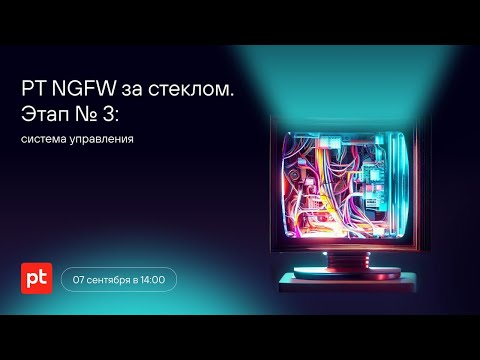 Видео: «PT NGFW за стеклом». Этап № 3: система управления