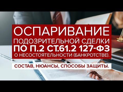 Видео: Оспаривание ПОДОЗРИТЕЛЬНОЙ сделки по п.2 ст.61.2 127-ФЗ "О банкротстве". Доказываение и защита.