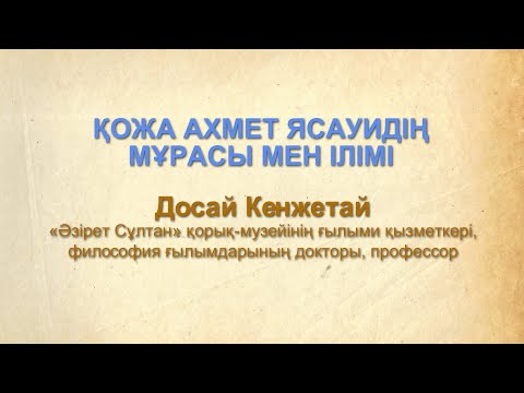 Видео: Досай Кенжетай - Қожа Ахмет Ясауидің мұрасы мен ілімі