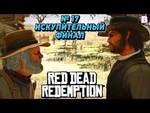 Видео: Red Dead Redemption-№ 17-Искупительный Финал