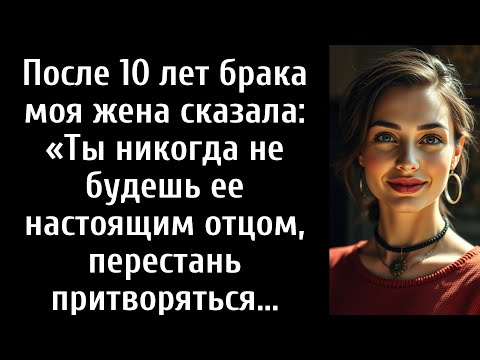 Видео: После 10 лет брака моя жена сказала: «Ты никогда не будешь ее настоящим отцом, перестань