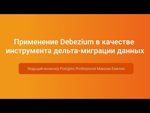 Видео: Debezium в качестве инструмента дельта-миграции данных — Максим Емелин, PGConf.Russia 2023