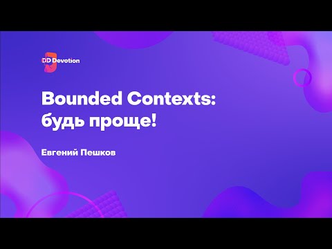 Видео: Bounded context: будь проще! – Евгений Пешков