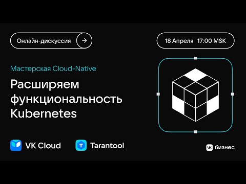 Видео: Онлайн-дискуссия «Мастерская Сloud Native. Расширяем функциональность Kubernetes»