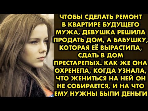 Видео: Чтобы сделать ремонт в квартире будущего мужа, девушка решила продать дом, а бабушку, которая её…