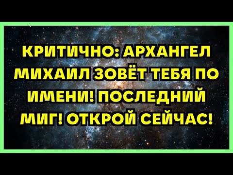 Видео: КРИТИЧНО: АРХАНГЕЛ МИХАИЛ ЗОВЁТ ТЕБЯ ПО ИМЕНИ! ПОСЛЕДНИЙ МИГ! ОТКРОЙ СЕЙЧАС!