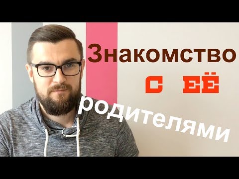 Видео: Знакомство с её родителями. Как понравиться родителям девушки?