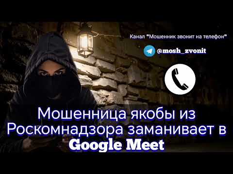 Видео: Мошенница якобы из Роскомнадзора заманивает в Google Meet