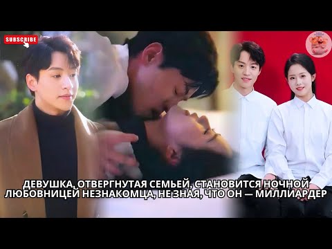 Видео: Девушка, отвергнутая семьей, становится ночной любовницей незнакомца, не зная, что он — миллиардер