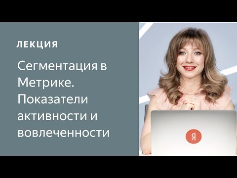 Видео: Сегментация в Метрике. Показатели активности и вовлеченности (05.2019)