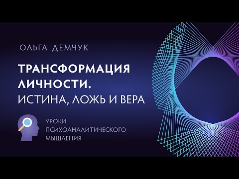 Видео: "Трансформация личности. Истина, ложь и вера".Уроки психоаналитического мышления.  Ольга Демчук. ИВМ