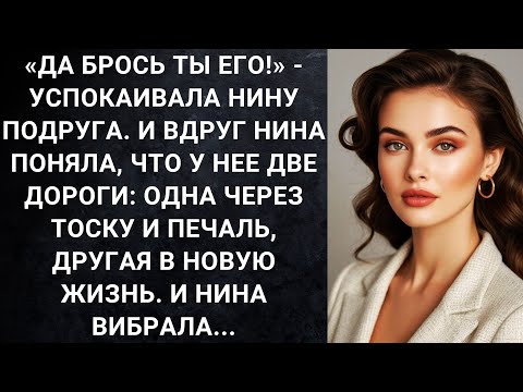 Видео: Да брось ты его!‎ - успокаивала Нину подруга. И вдруг Нина поняла, что у нее две дороги...
