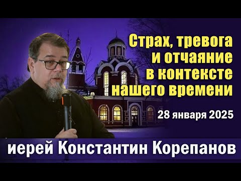 Видео: Страх, тревога и отчаяние в контексте нашего времени. Беседа о.Константина Корепанова (28.01.2025)