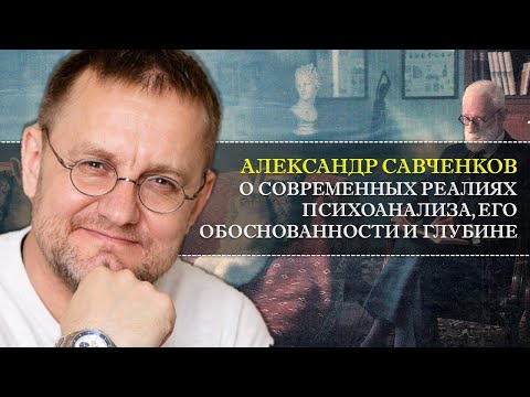 Видео: Александр Савченков о современных реалиях психоанализа, его обоснованности и глубине.