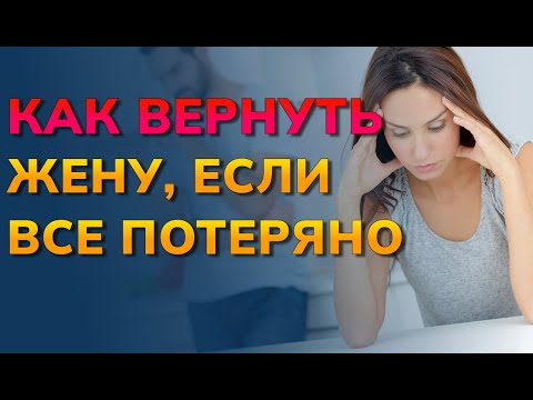 Видео: Как вернуть жену, если все потеряно. Как вернуть бывшую жену от другого в самой сложной ситуации