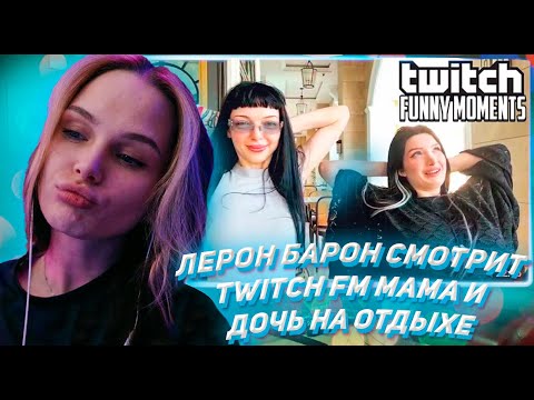 Видео: ЛЕРОН БАРОН СМОТРИТ ТВИЧ ФМ Топ Моменты с Twitch | Мама и Дочь на Отдыхе