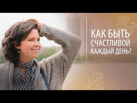 Видео: Как быть счастливой каждый день? Как прожить жизнь счастливо?