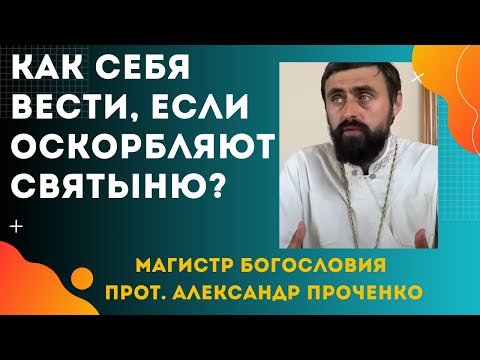 Видео: Если ОСКОРБЛЯЮТ СВЯТЫНЮ-  КАК СЕБЯ ВЕСТИ? Прот. Александр ПРОЧЕНКО