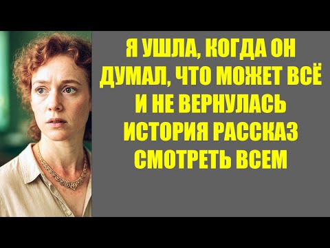 Видео: Я УШЛА, КОГДА ОН ДУМАЛ, ЧТО МОЖЕТ ВСЁ  И НЕ ВЕРНУЛАСЬ ИСТОРИЯ РАССКАЗ
