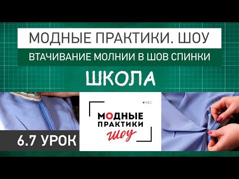 Видео: Модные практики. Шоу! Школа. Технологические узлы.  Втачивание молнии в шов спинки. Урок 6.7.