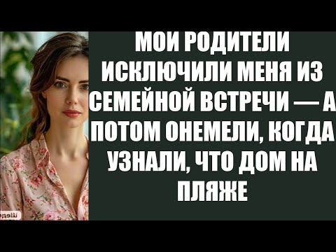 Видео: МОИ РОДИТЕЛИ ИСКЛЮЧИЛИ МЕНЯ ИЗ СЕМЕЙНОЙ ВСТРЕЧИ — А ПОТОМ ОНЕМЕЛИ, КОГДА УЗНАЛИ, ЧТО ДОМ НА ПЛЯЖЕ