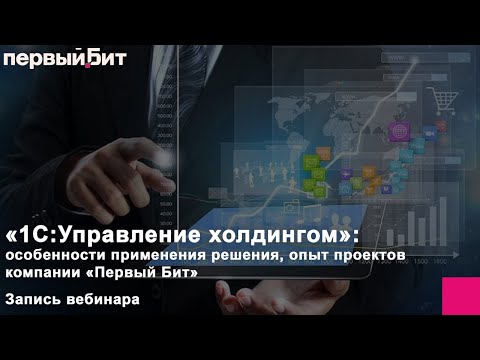 Видео: Особенности применения решения «1С:Управление холдингом»: опыт проектов компании «Первый Бит»