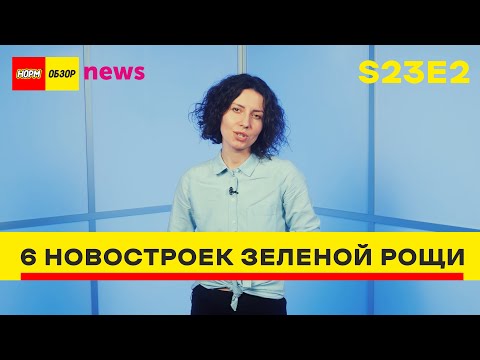 Видео: НОРМ NEWS S23E2 - 6 НОВОСТРОЕК ЗЕЛЕНОЙ РОЩИ май 2023 Цены, планировки, ход стройки, расчёт ипотеки