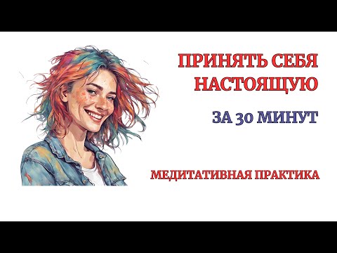 Видео: Ты примешь себя Настоящую за 30 минут. 100% эффективности Практики! Как Быть Собой легко. Медитация