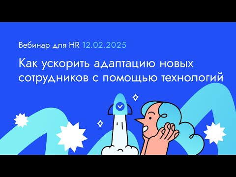 Видео: Как ускорить адаптацию новых сотрудников с помощью технологий. Вебинар 12.02.25