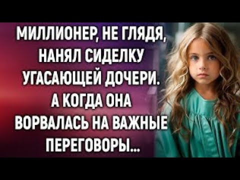 Видео: Миллионер, не глядя, нанял сиделку угасающей дочери. А когда она ворвалась на важные переговоры…