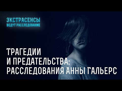 Видео: Трагедии и предательства: расследования Анны Гальерс – Экстрасенсы ведут расследование