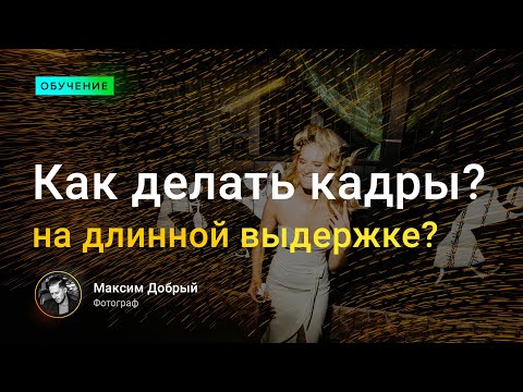 Видео: Как делать кадры на длинной выдержке?