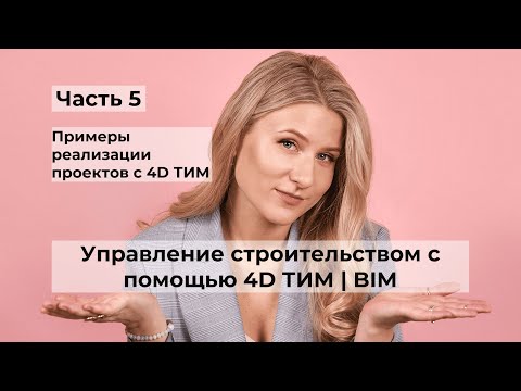 Видео: Управление строительством с помощью 4D ТИМ | BIM. Часть 5. Примеры реализации проектов с 4D ТИМ