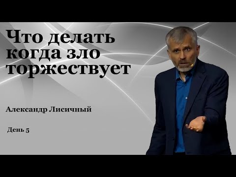 Видео: День 5  "Что делать когда зло торжествует"  Александр Лисичный