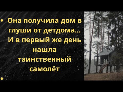 Видео: Она получила дом в глуши от детдома… И в первый же день нашла таинственный самолёт