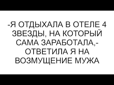 Видео: -Я отдыхала в отеле 4 звезды, на который сама заработала,- ответила я на возмущение мужа