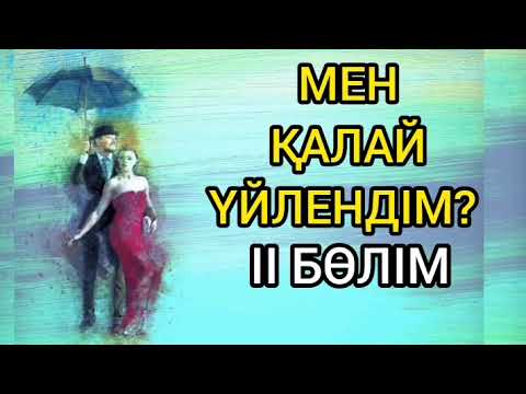 Видео: МЕН ҚАЛАЙ ҮЙЛЕНДІМ. 2 БӨЛІМ.