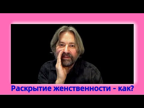 Видео: Раскрытие женственности - как?