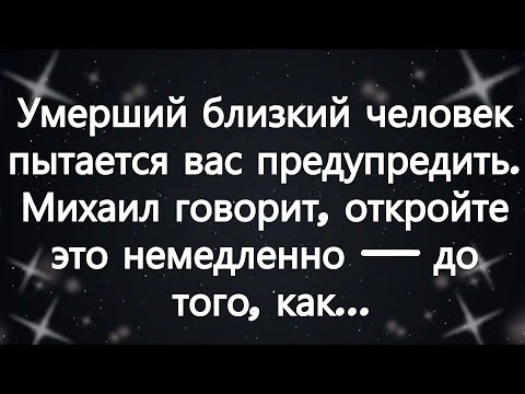 Видео: Умерший близкий человек пытается вас предупредить  Михаил говорит, откройте это немедленно — до т...