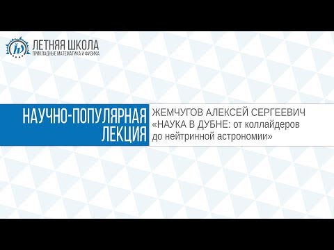 Видео: ЛШ ПМФ МФТИ 2017 "НАУКА В ДУБНЕ: от коллайдеров до нейтринной астрономии" Жемчугов А.С.