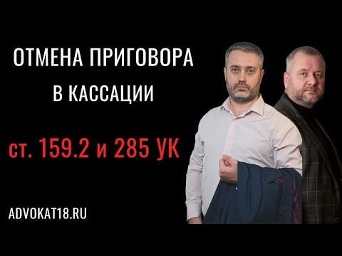 Видео: Ст. 159.2 и 285 УК - Отмена приговора в кассации и апелляции | Практика адвоката по экономике