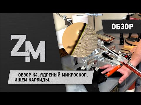 Видео: Обзор К4. Ядреный микроскоп. Ищем карбиды.