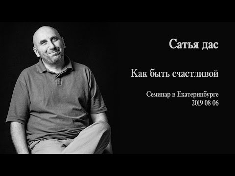 Видео: Сатья дас - Как быть счастливой (Семинар в Екатеринбурге 2019)