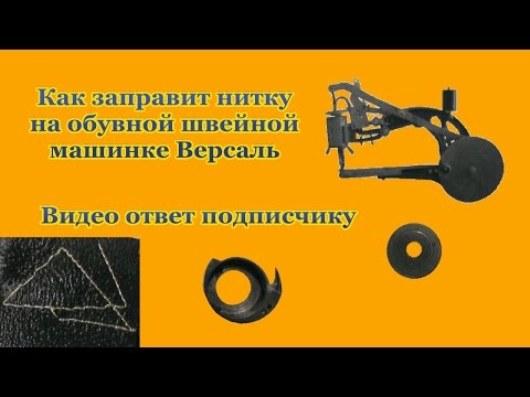 Видео: Заправка нитки в обувную швейную машинку Версаль видео ответ Threading a sewing machine in a shoe Ve