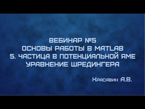 Видео: ВЕБИНАР №5: "Основы работы в MATLAB 5. Частица в потенциальной яме, уравнение Шредингера"