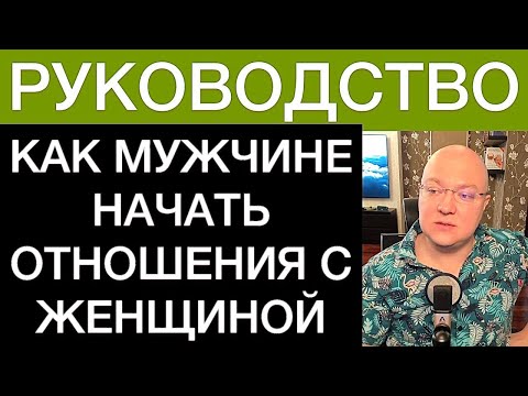 Видео: КАК МУЖЧИНЕ НАЧАТЬ ОТНОШЕНИЯ С ЖЕНЩИНОЙ: РУКОВОДСТВО