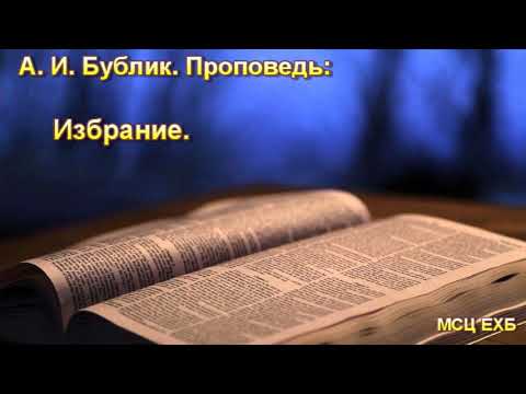 Видео: "Избрание". А. И. Бублик. Проповедь. МСЦ ЕХБ.