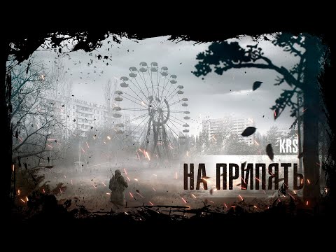 Видео: KRS - На Припять ( Песня про S.T.A.L.K.E.R.)