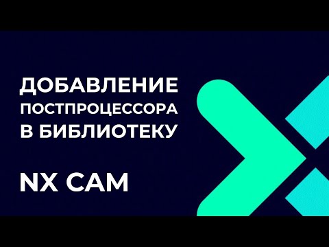 Видео: Добавление постпроцессора в библиотеку. Полное руководство по Post Builder в NX CAM