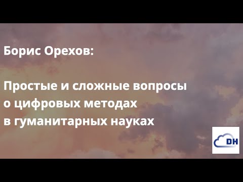 Видео: Борис Орехов: Простые и сложные вопросы о цифровых методах в гуманитарных науках, 19.09.2022